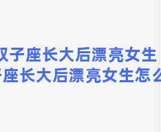 双子座长大后漂亮女生 双子座长大后漂亮女生怎么样